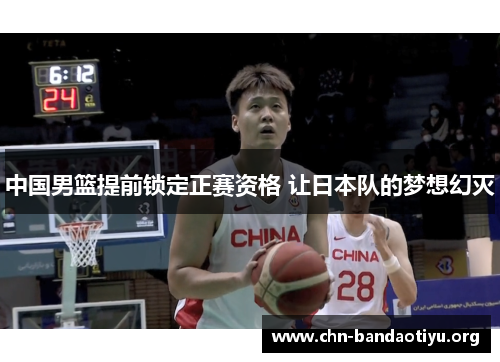 中国男篮提前锁定正赛资格 让日本队的梦想幻灭