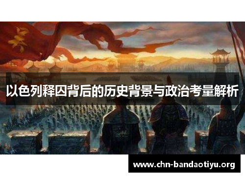 以色列释囚背后的历史背景与政治考量解析