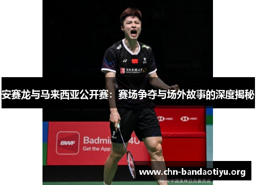 安赛龙与马来西亚公开赛：赛场争夺与场外故事的深度揭秘