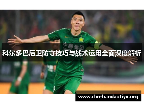 科尔多巴后卫防守技巧与战术运用全面深度解析 科尔多巴后卫防守技巧与战术运用全面深度解析