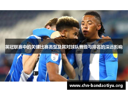 英冠联赛中的关键比赛类型及其对球队晋级与排名的深远影响 英冠联赛中的关键比赛类型及其对球队晋级与排名的深远影响